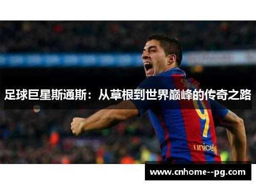 足球巨星斯通斯：从草根到世界巅峰的传奇之路