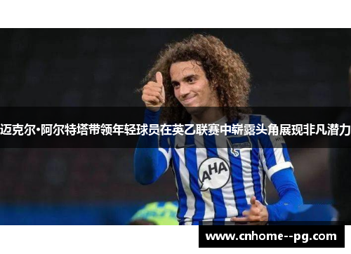 迈克尔·阿尔特塔带领年轻球员在英乙联赛中崭露头角展现非凡潜力