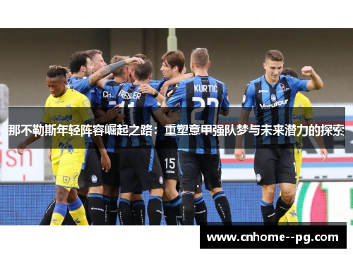 那不勒斯年轻阵容崛起之路：重塑意甲强队梦与未来潜力的探索