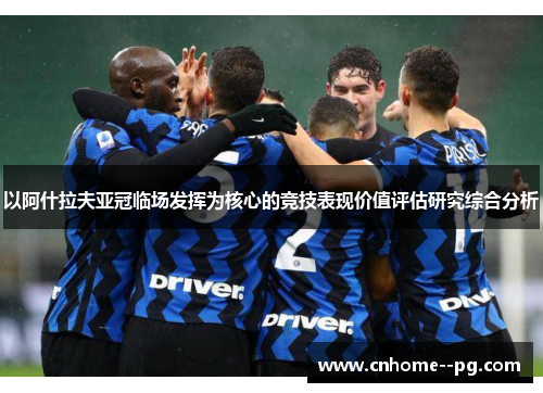 以阿什拉夫亚冠临场发挥为核心的竞技表现价值评估研究综合分析 以阿什拉夫亚冠临场发挥为核心的竞技表现价值评估研究综合分析