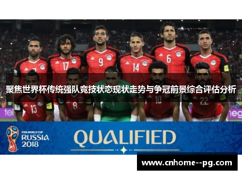 聚焦世界杯传统强队竞技状态现状走势与争冠前景综合评估分析 聚焦世界杯传统强队竞技状态现状走势与争冠前景综合评估分析