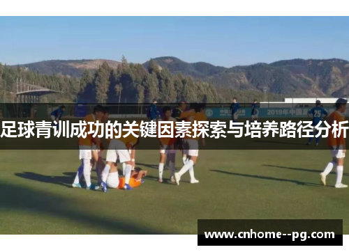 足球青训成功的关键因素探索与培养路径分析 足球青训成功的关键因素探索与培养路径分析