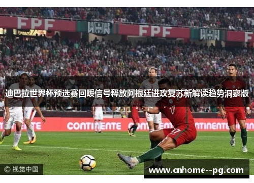 迪巴拉世界杯预选赛回暖信号释放阿根廷进攻复苏新解读趋势洞察版 迪巴拉世界杯预选赛回暖信号释放阿根廷进攻复苏新解读趋势洞察版