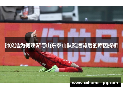 钟义浩为何逐渐与山东泰山队疏远背后的原因探析