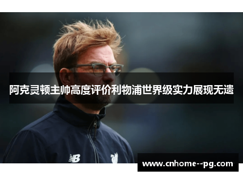 阿克灵顿主帅高度评价利物浦世界级实力展现无遗 阿克灵顿主帅高度评价利物浦世界级实力展现无遗