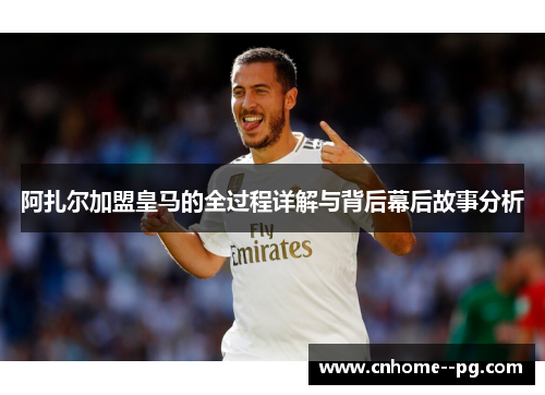 阿扎尔加盟皇马的全过程详解与背后幕后故事分析 阿扎尔加盟皇马的全过程详解与背后幕后故事分析