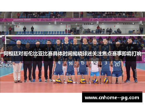 阿根廷对哥伦比亚比赛具体时间揭晓球迷关注焦点赛事即将打响