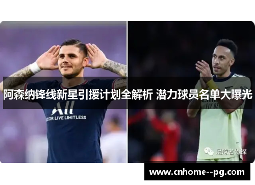 阿森纳锋线新星引援计划全解析 潜力球员名单大曝光 阿森纳锋线新星引援计划全解析 潜力球员名单大曝光