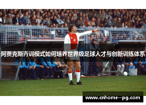 阿贾克斯青训模式如何培养世界级足球人才与创新训练体系 阿贾克斯青训模式如何培养世界级足球人才与创新训练体系