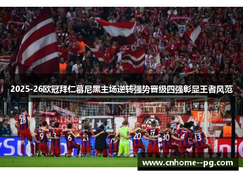 2025-26欧冠拜仁慕尼黑主场逆转强势晋级四强彰显王者风范 2025-26欧冠拜仁慕尼黑主场逆转强势晋级四强彰显王者风范
