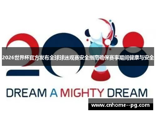 2026世界杯官方发布全球球迷观赛安全指南确保赛事期间健康与安全 2026世界杯官方发布全球球迷观赛安全指南确保赛事期间健康与安全