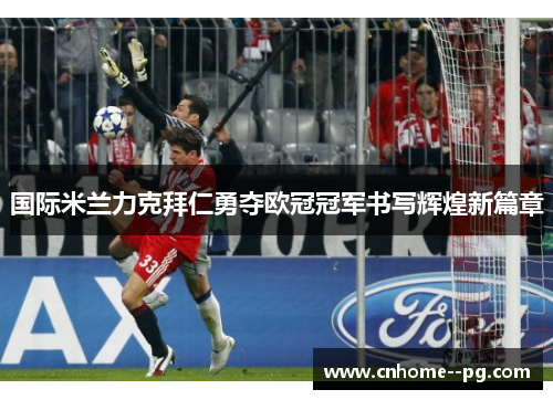 国际米兰力克拜仁勇夺欧冠冠军书写辉煌新篇章