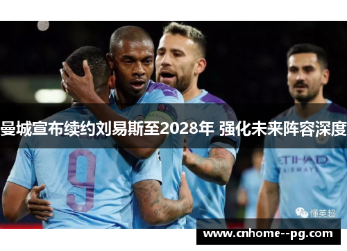 曼城宣布续约刘易斯至2028年 强化未来阵容深度