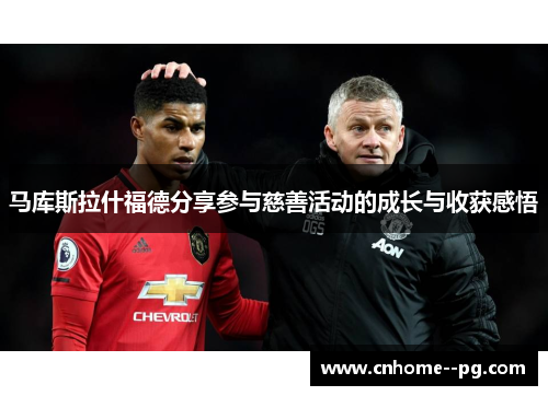 马库斯拉什福德分享参与慈善活动的成长与收获感悟