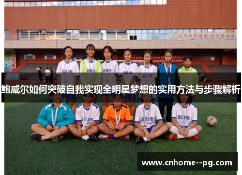 鲍威尔如何突破自我实现全明星梦想的实用方法与步骤解析